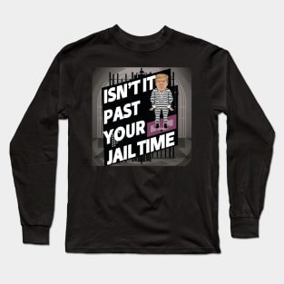 isn't it past your jail time Long Sleeve T-Shirt